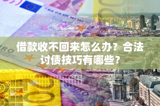 济南借款收不回来怎么办？合法讨债技巧有哪些？