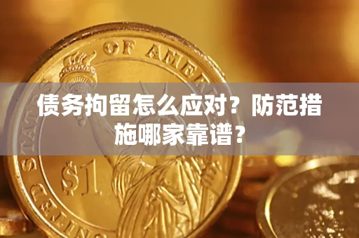 济南债务拘留怎么应对？防范措施哪家靠谱？