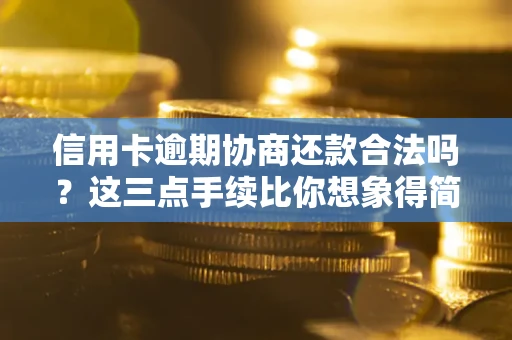 济南信用卡逾期协商还款合法吗？这三点手续比你想象得简单